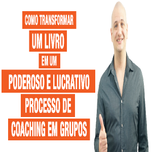 Como Transformar um Livro em um Poderoso e Lucrativo Processo de Coaching em Grupos